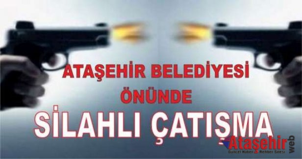 Ataşehir Belediyesi önünde Silahlı Çatışma