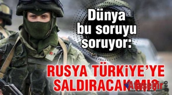 Rusya Türkiye'ye saldıracak mı?