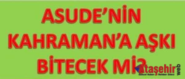 Asude Hanım’ın Kahraman’a aşkı bitecek mi