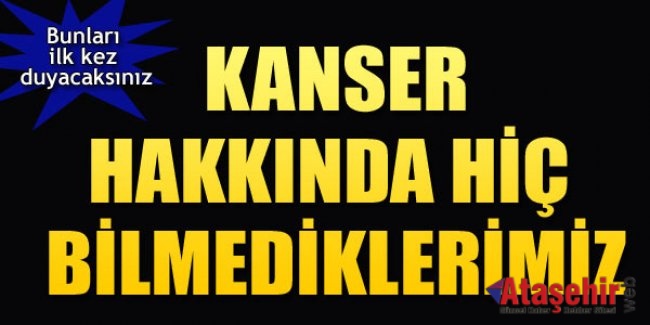 Kanser Hakkında Bilmedikleriniz