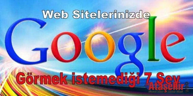 Google’ın Web Sitelerinizde Görmek istemediği 7 Şey