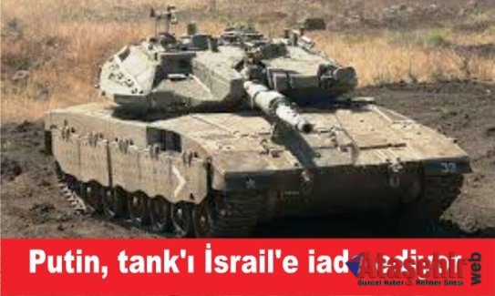 Putin, İsrail'e o tankı iade ediyor