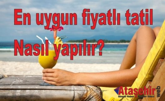 En uygun fiyatlı tatil nasıl yapılır?