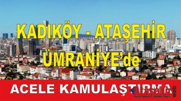 Kadıköy, Ataşehir, Ümraniye'de Acele Kamulaştırma