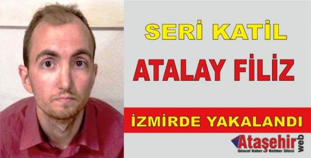 SERİ KATİL ATALAY FİLİZ İZMİRDE YAKALANDI