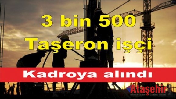 3 bin 500 taşeron işçi kadroya alındı