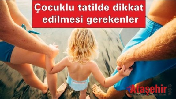 Çocuklu tatilde dikkat edilmesi gerekenler