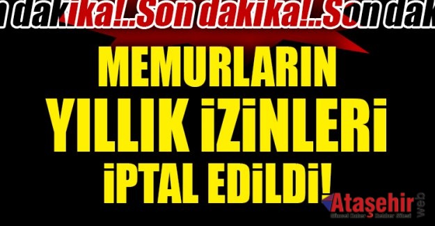 Memurların yıllık izinleri iptal edildi