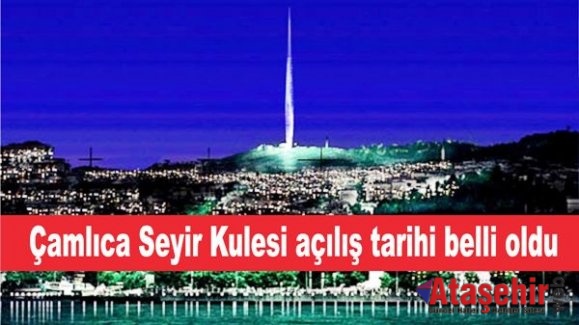 Çamlıca Seyir Kulesi'nin açılış tarihi belli oldu