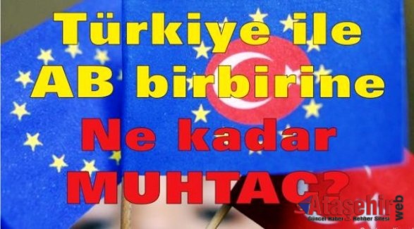 Türkiye ile AB birbirine ne kadar muhtaç?