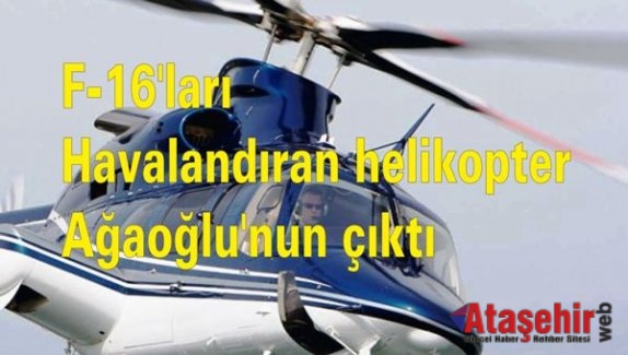F-16'ları havalandıran helikopter Ali Ağaoğlu'nun çıktı