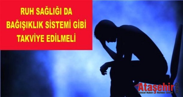 RUH SAĞLIĞI DA BAĞIŞIKLIK SİSTEMİ GİBİ TAKVİYE EDİLMELİ