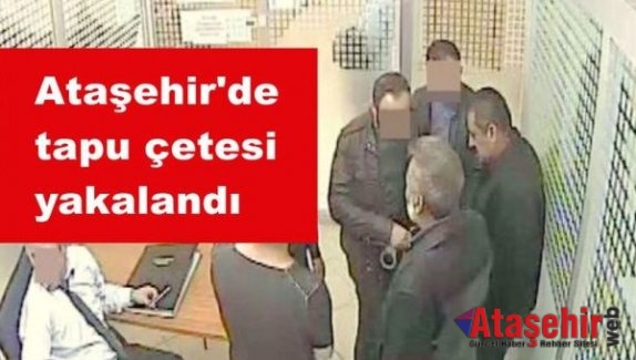 Ataşehir'de tapu çetesi yakalandı