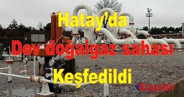 Hatay’da dev doğalgaz sahası keşfedildi