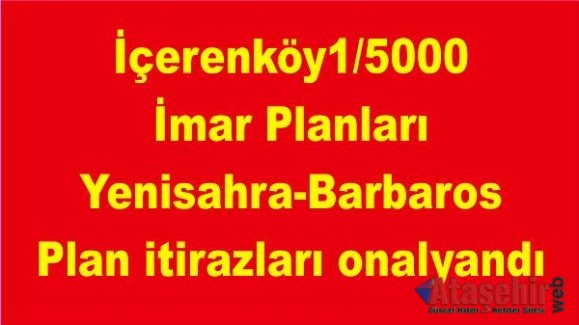 İçerenköy 1/5000 İmar Planları ve Yenisahra-Barbaros Plan itirazları onalyandı