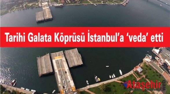 Tarihi Galata Köprüsü İstanbul’a ‘veda’ etti