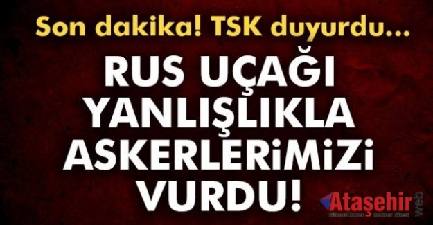 TSK: Rus savaş uçağı yanlışlıkla askerlerimizi vurdu