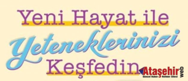 YENİ HAYAT İLE YETENEKLERİNİZİ KEŞFEDİN