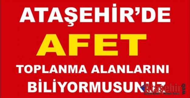 ATAŞEHİR'DE AFET TOPLANMA ALANLARINI BİLİYOR MUSUNUZ?