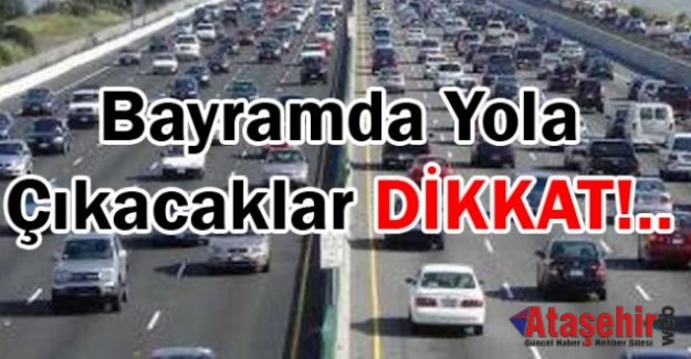 BAYRAMDA YOLA ÇIKACAKLAR DİKKAT