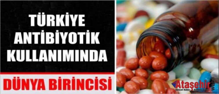 TÜRKİYE ANTİBİYOTİK KULLANIMINDA DÜNYA BİRİNCİSİ