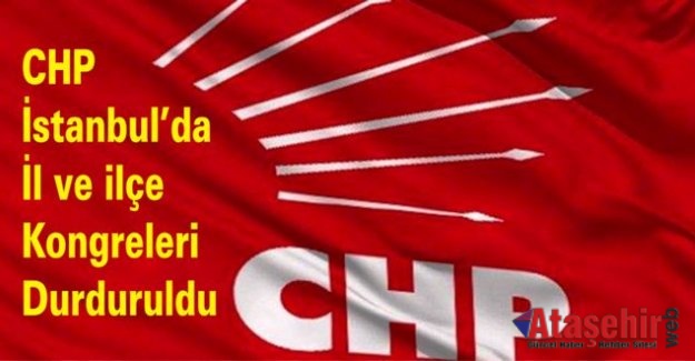 CHP İstanbul’da il ve ilçe kongreleri durduruldu