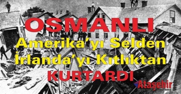 Osmanlı Amerika’yı selden İrlanda’yı kıtlıktan kurtardı