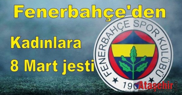 Fenerbahçe'den kadınlara 8 Mart jesti