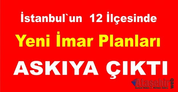 İstanbul`un 12 ilçesinde Yeni İmar Planları askıya çıktı.