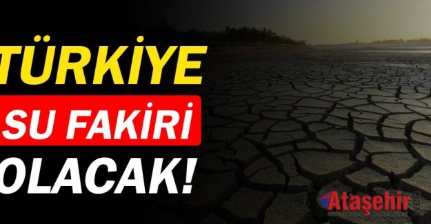 Türkiye 11 yıl içinde su fakiri olacak
