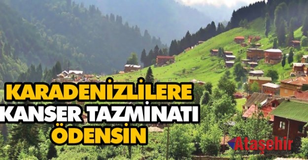 Karadenizlilere kanser tazminatı ödensin