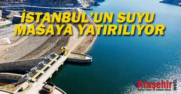 İSTANBUL'UN SUYU MASAYA YATIRILIYOR