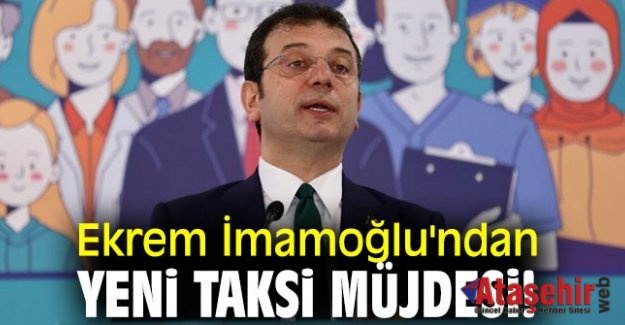 İMAMOĞLU’NDAN İSTANBULLULARA “YENİ TAKSİ” MÜJDESİ