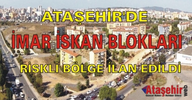 ATAŞEHİR'DE İMAR İSKAN BLOKLARI RİSKLİ BÖLGE İLAN EDİLDİ