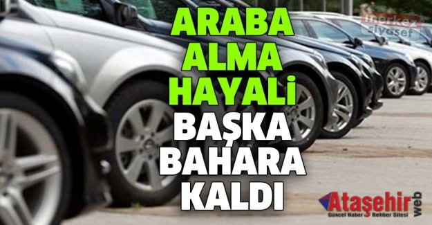 ARABA ALMA HAYALİ BAŞKA BİR BAHARA KALDI