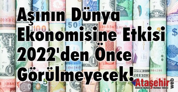 AŞININ DÜNYA EKONOMİSİNE ETKİSİ 2022’DEN ÖNCE GÖRÜLMEYECEK