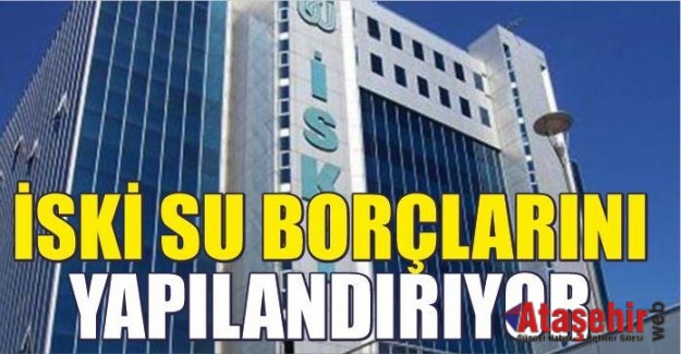 İSKİ SU BORÇLARINI YAPILANDIRIYOR