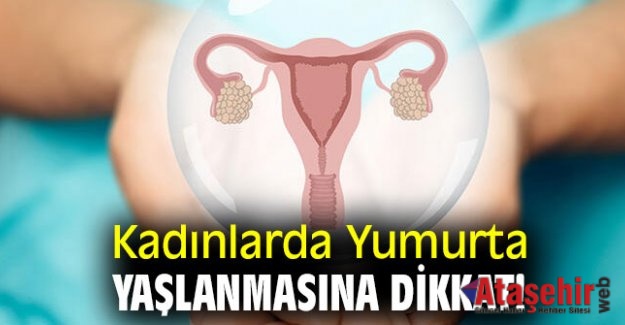 KADINLARDA YUMURTA YAŞLANMASINA DİKKAT!