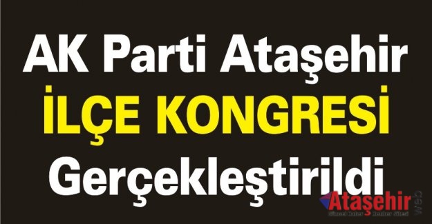 AK Parti Ataşehir İlçe Kongresi Gerçekleştirildi