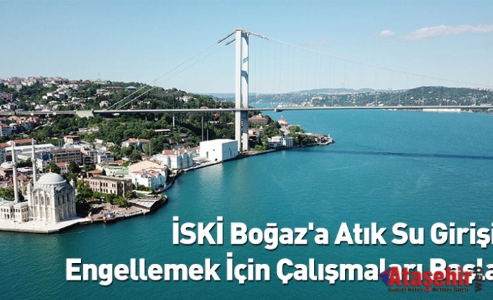 İSKİ, BOĞAZ'A ATIKSU GİRİŞİNİ KESECEK ÇALIŞMAYI BAŞLATTI   