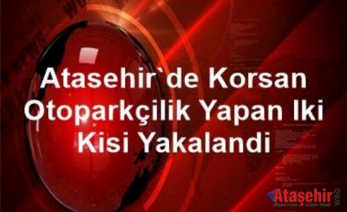 Ataşehir'de korsan otoparkçılık yapan iki kişi yakalandı