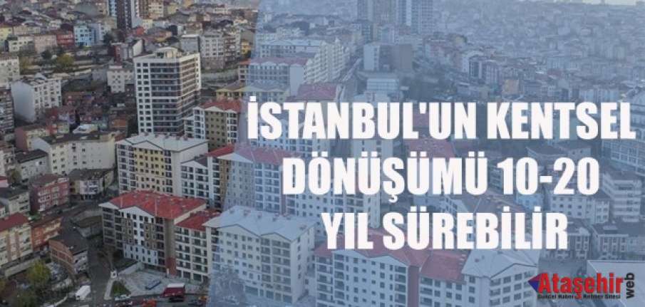 İstanbul'un kentsel dönüşümü 20 yıl sürebilir