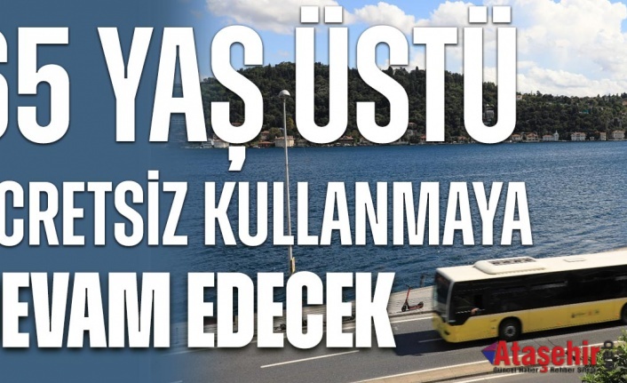65 YAŞ ÜSTÜ ÜCRETSİZ KULLANMAYA DEVAM EDECEK
