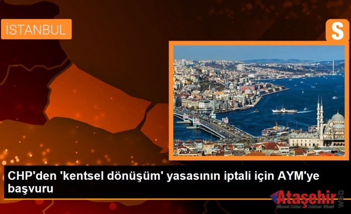 CHP, Kentsel dönüşüm yasasını, Anayasa Mahkemesi’ne taşıdı.