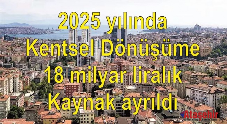 2025 yılında Kentsel Dönüşüme 18 milyar liralık kaynak ayrıldı