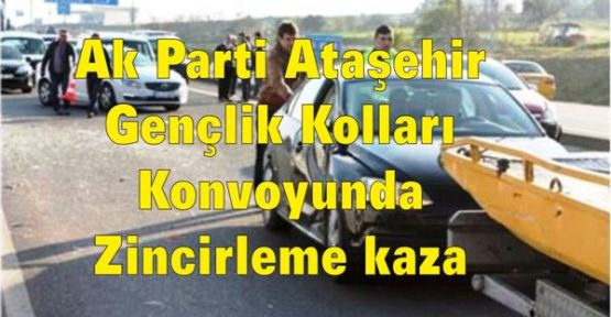 Ak Parti Ataşehir Gençlik Kolları Konvoyunda zincirleme kaza