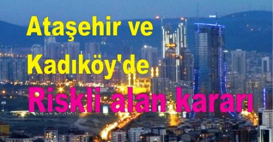 Ataşehir ve Kadıköy için riskli alan kararı