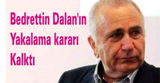 Bedrettin Dalan hakkında yakalama kararı kalktı