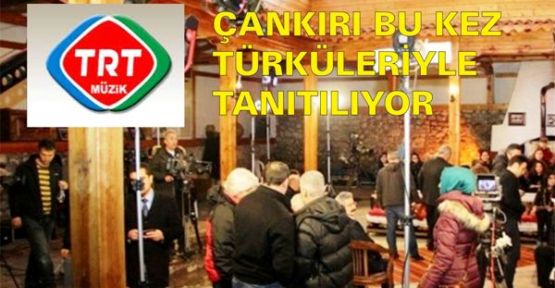 ÇANKIRI BU KEZ TÜRKÜLERİYLE TANITILIYOR