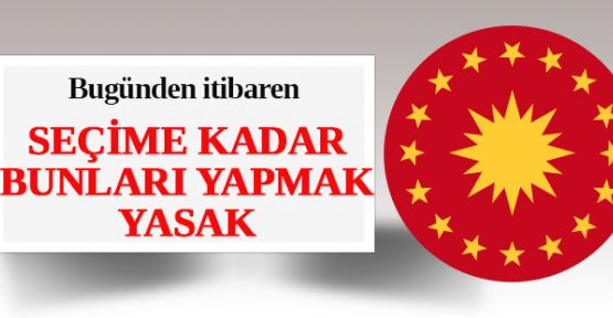 Cumhurbaşkanlığı Seçim yasakları başladı